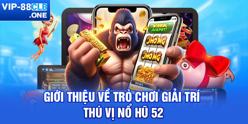 Giới thiệu về trò chơi giải trí thú vị nổ hũ 52 