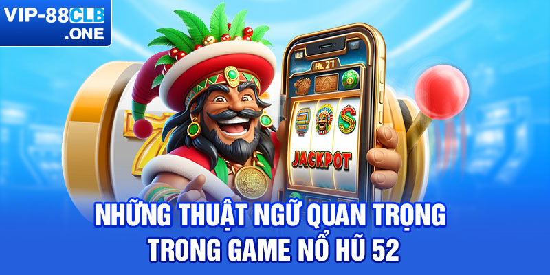 Những thuật ngữ quan trọng trong game nổ hũ 52