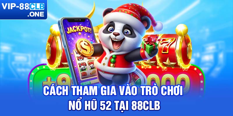 Cách tham gia vào trò chơi nổ hũ 52 tại 88CLB