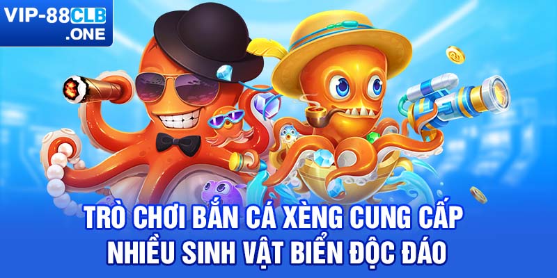 Trò chơi bắn cá xèng cung cấp nhiều sinh vật biển độc đáo