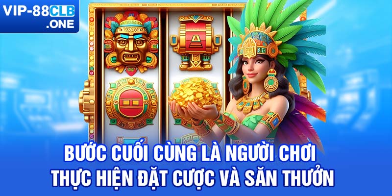 Bước cuối cùng là người chơi thực hiện đặt cược và săn thưởng