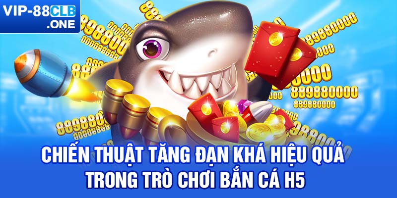 Chiến thuật tăng đạn khá hiệu quả trong trò chơi bắn cá H5