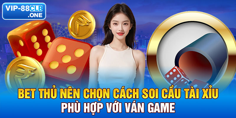 Bet thủ nên chọn cách soi cầu tài xỉu phù hợp với ván game