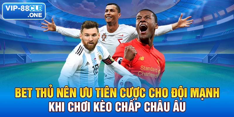 Bet thủ nên ưu tiên cược cho đội mạnh khi chơi kèo chấp châu Âu