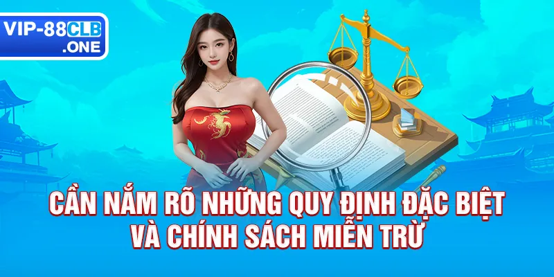 Cần nắm rõ những quy định đặc biệt và chính sách miễn trừ