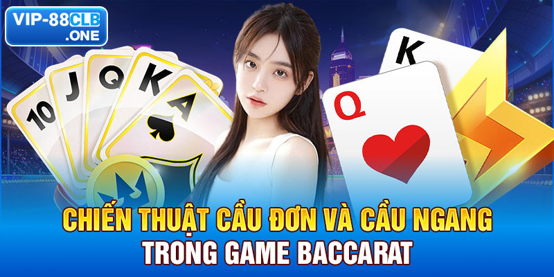 Chiến thuật cầu đơn và cầu ngang trong game baccarat