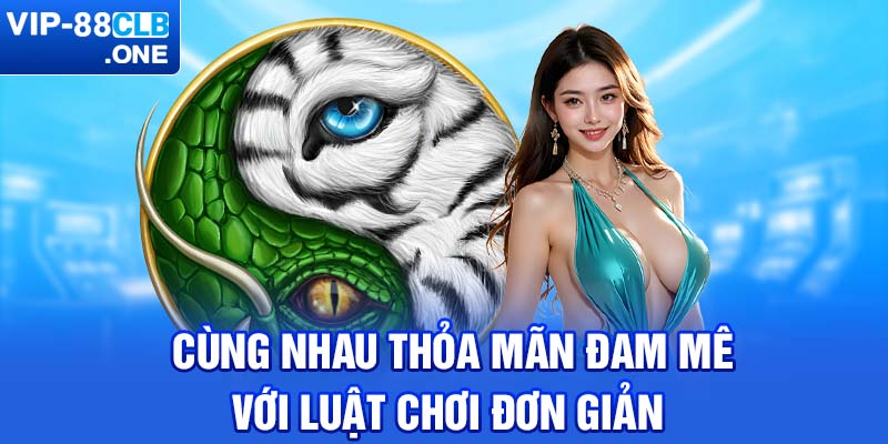 Cùng nhau thỏa mãn đam mê với luật chơi đơn giản 