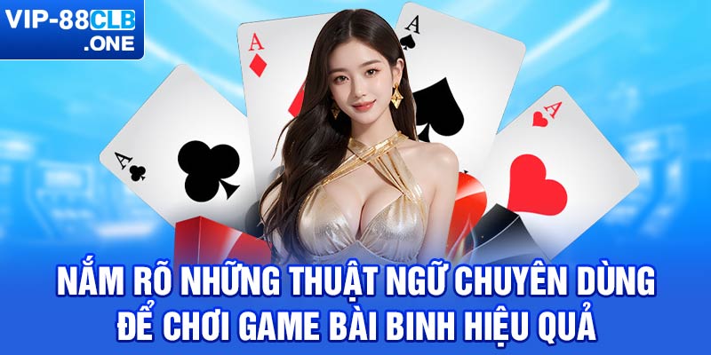 Nắm rõ những thuật ngữ chuyên dùng để chơi game bài binh hiệu quả 