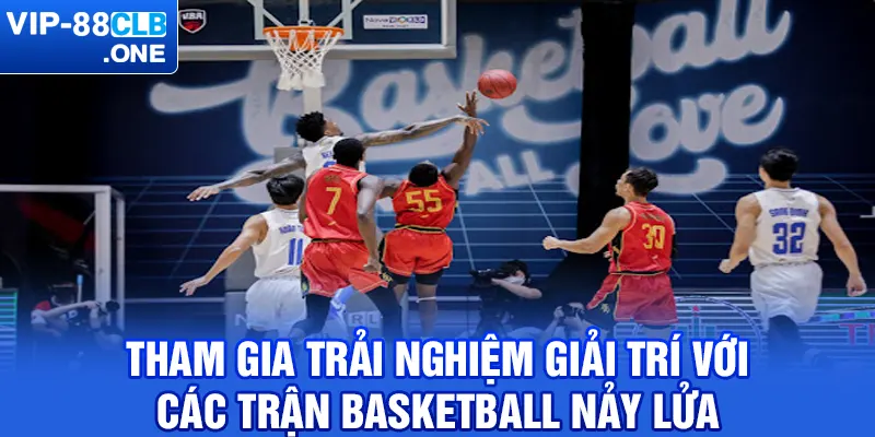 Tham gia trải nghiệm giải trí với các trận Basketball nảy lửa 